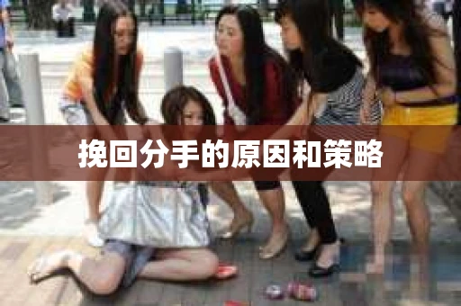 挽回分手的原因和策略