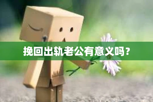 挽回出轨老公有意义吗？