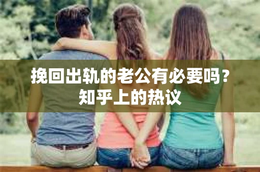 挽回出轨的老公有必要吗？知乎上的热议