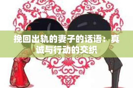 挽回出轨的妻子的话语：真诚与行动的交织
