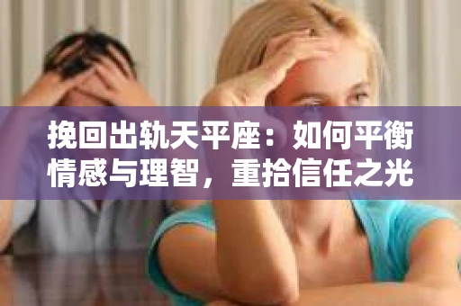 挽回出轨天平座：如何平衡情感与理智，重拾信任之光