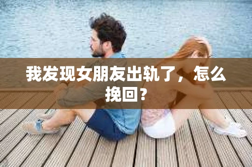 我发现女朋友出轨了，怎么挽回？