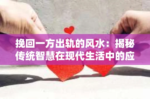 挽回一方出轨的风水：揭秘传统智慧在现代生活中的应用