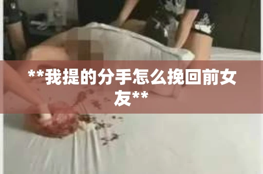**我提的分手怎么挽回前女友**