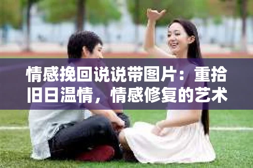 情感挽回说说带图片：重拾旧日温情，情感修复的艺术