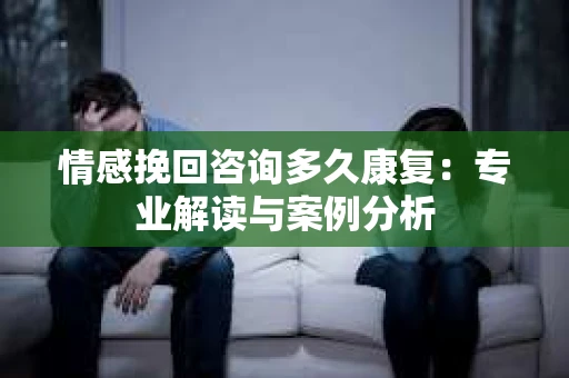 情感挽回咨询多久康复：专业解读与案例分析