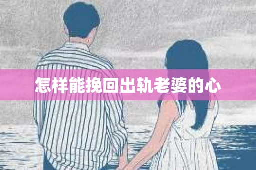 怎样能挽回出轨老婆的心