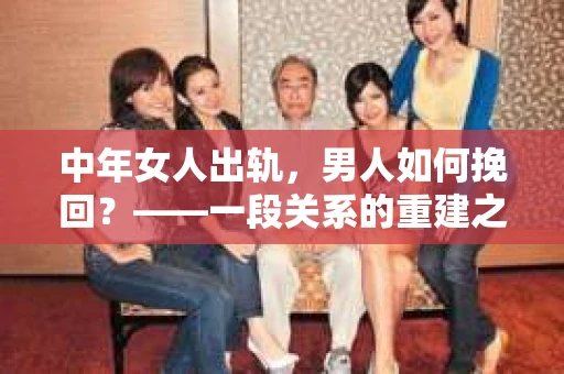 中年女人出轨，男人如何挽回？——一段关系的重建之路