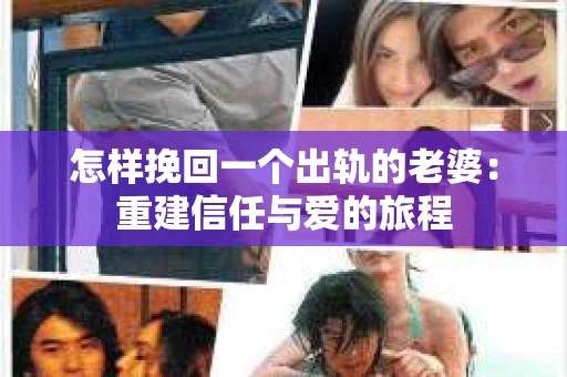 怎样挽回一个出轨的老婆：重建信任与爱的旅程