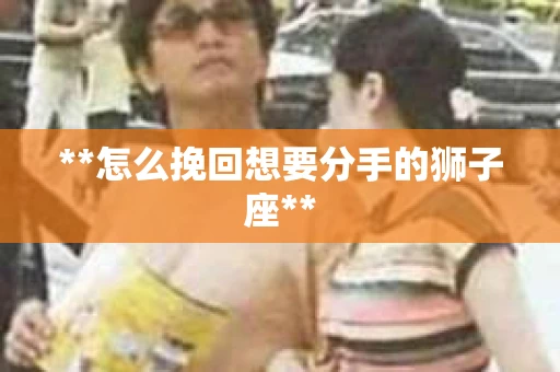**怎么挽回想要分手的狮子座**