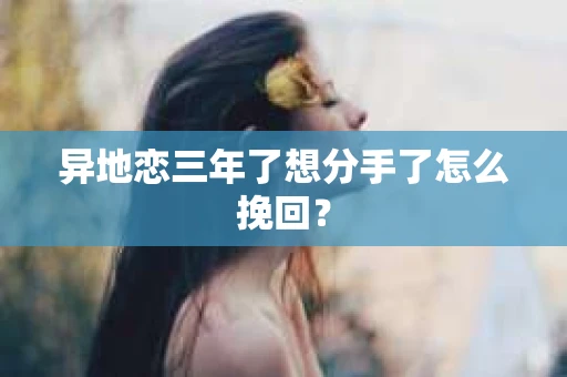 异地恋三年了想分手了怎么挽回？