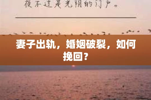 妻子出轨，婚姻破裂，如何挽回？