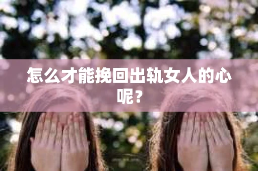 怎么才能挽回出轨女人的心呢？
