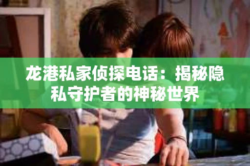 龙港私家侦探电话：揭秘隐私守护者的神秘世界