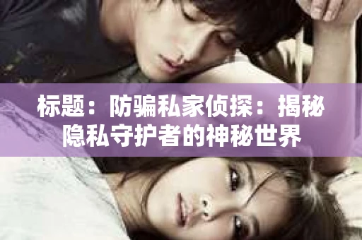 标题：防骗私家侦探：揭秘隐私守护者的神秘世界