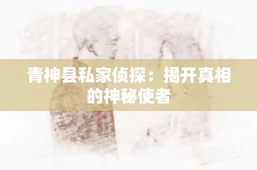青神县私家侦探：揭开真相的神秘使者