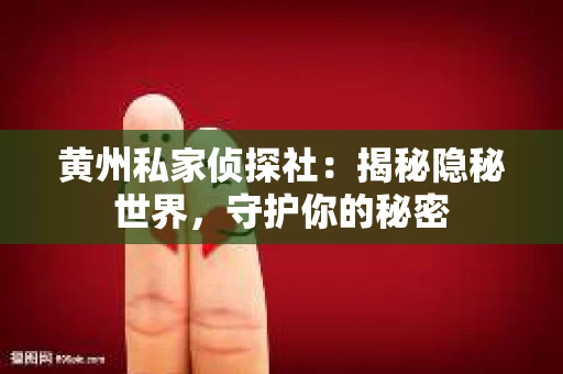 黄州私家侦探社：揭秘隐秘世界，守护你的秘密