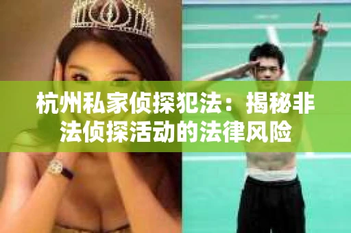 杭州私家侦探犯法：揭秘非法侦探活动的法律风险