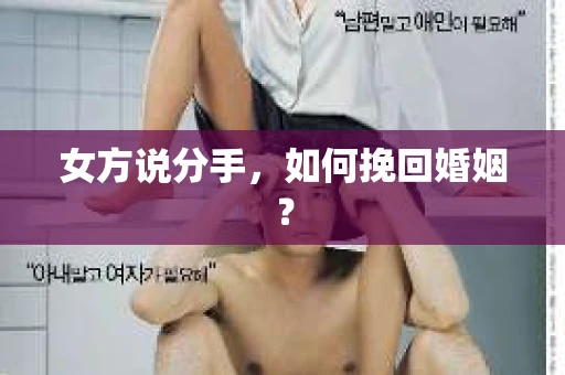女方说分手,如何挽回婚姻? 女方说分手,如何挽回婚姻?