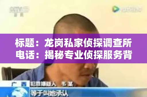 标题：龙岗私家侦探调查所电话：揭秘专业侦探服务背后的故事