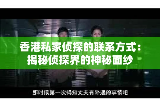 香港私家侦探的联系方式：揭秘侦探界的神秘面纱
