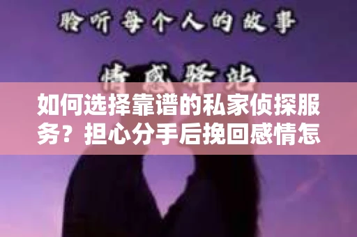如何选择靠谱的私家侦探服务？担心分手后挽回感情怎么办？