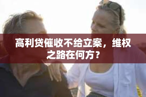 高利贷催收不给立案，维权之路在何方？