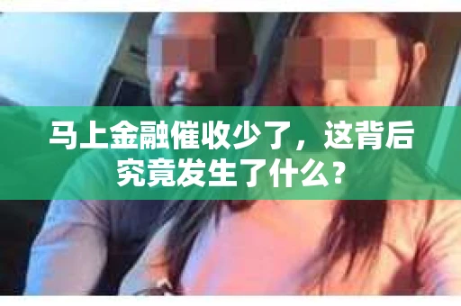 马上金融催收少了，这背后究竟发生了什么？