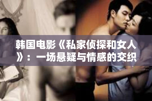 韩国电影《私家侦探和女人》：一场悬疑与情感的交织之旅