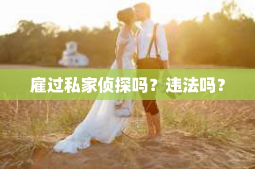 雇过私家侦探吗？违法吗？