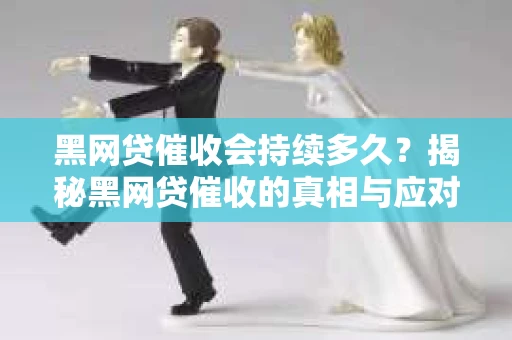 黑网贷催收会持续多久？揭秘黑网贷催收的真相与应对策略