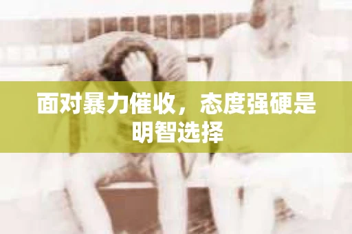 面对暴力催收，态度强硬是明智选择