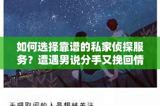 如何选择靠谱的私家侦探服务？遭遇男说分手又挽回情况怎么办？