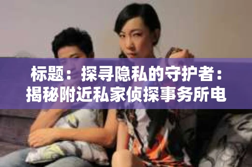 标题：探寻隐私的守护者：揭秘附近私家侦探事务所电话
