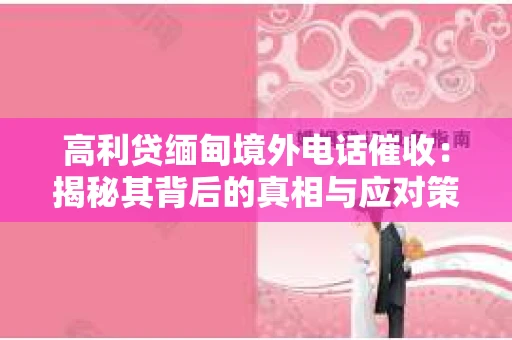 高利贷缅甸境外电话催收：揭秘其背后的真相与应对策略