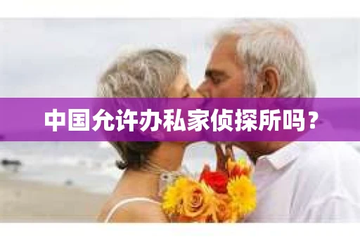 中国允许办私家侦探所吗？