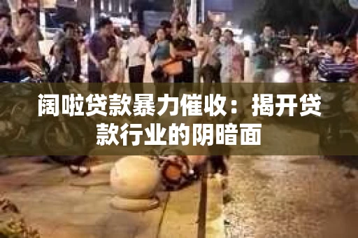阔啦贷款暴力催收：揭开贷款行业的阴暗面