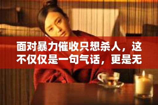 面对暴力催收只想杀人，这不仅仅是一句气话，更是无数借款人内心深处的恐惧。在这个看似光鲜亮丽的现代社会，暴力催收现象却如同毒瘤般蔓延，让人防不胜防。今天，我们就来聊聊这个沉重的话题，揭开暴力催收的冰山一角。