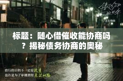 标题：随心借催收能协商吗？揭秘债务协商的奥秘