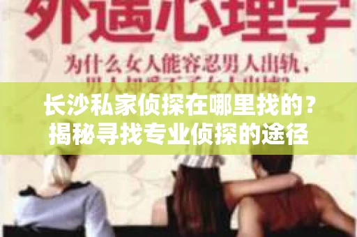 长沙私家侦探在哪里找的？揭秘寻找专业侦探的途径