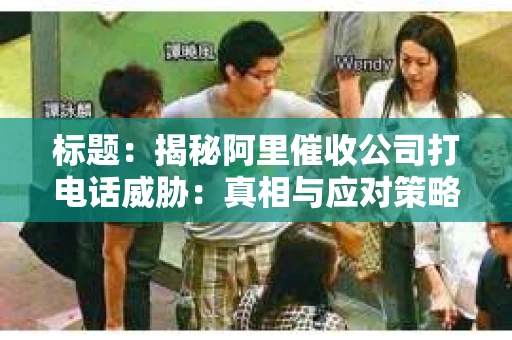 标题：揭秘阿里催收公司打电话威胁：真相与应对策略