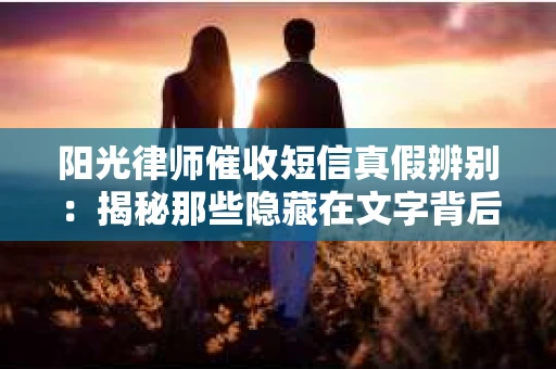 阳光律师催收短信真假辨别：揭秘那些隐藏在文字背后的秘密