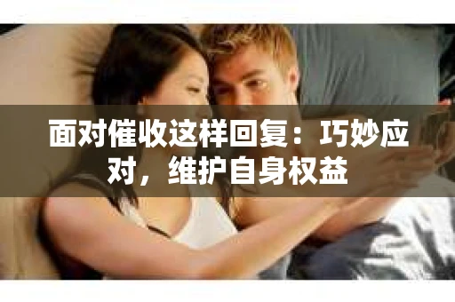 面对催收这样回复：巧妙应对，维护自身权益