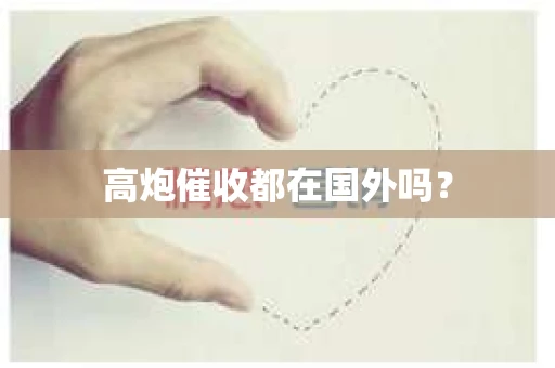 高炮催收都在国外吗？