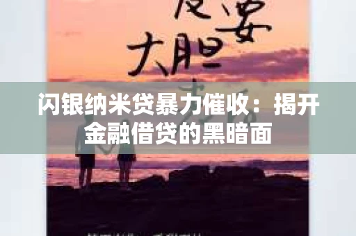 闪银纳米贷暴力催收：揭开金融借贷的黑暗面