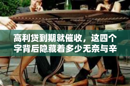 高利贷到期就催收，这四个字背后隐藏着多少无奈与辛酸。在这个充满诱惑与陷阱的金融世界里，我们该如何保护自己，避免陷入高利贷的泥潭？今天，就让我们一起来揭开高利贷到期催收的神秘面纱。