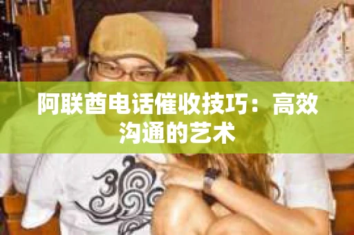 阿联酋电话催收技巧：高效沟通的艺术