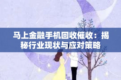 马上金融手机回收催收：揭秘行业现状与应对策略