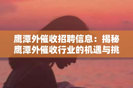 鹰潭外催收招聘信息：揭秘鹰潭外催收行业的机遇与挑战