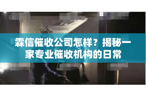 霖信催收公司怎样？揭秘一家专业催收机构的日常